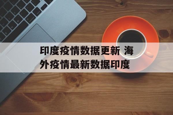 印度疫情数据更新 海外疫情最新数据印度