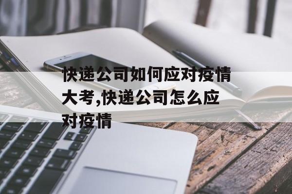 快递公司如何应对疫情大考,快递公司怎么应对疫情